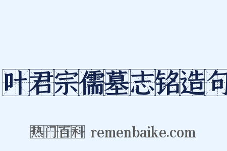 叶君宗儒墓志铭造句是什么意思的图片